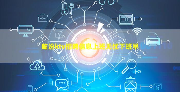 临汾ktv招聘信息上班无忧下班早
