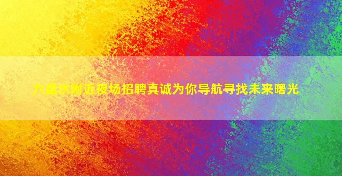 六盘水附近夜场招聘真诚为你导航寻找未来曙光