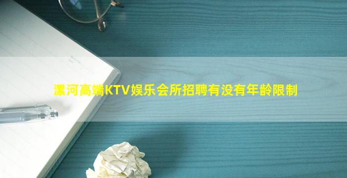 漯河高端KTV娱乐会所招聘有没有年龄限制